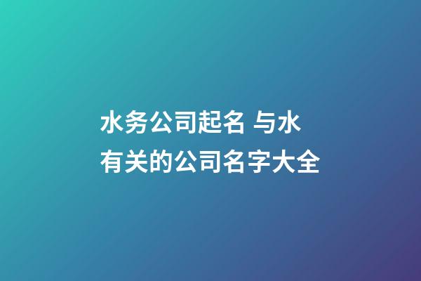 水务公司起名 与水有关的公司名字大全-第1张-公司起名-玄机派